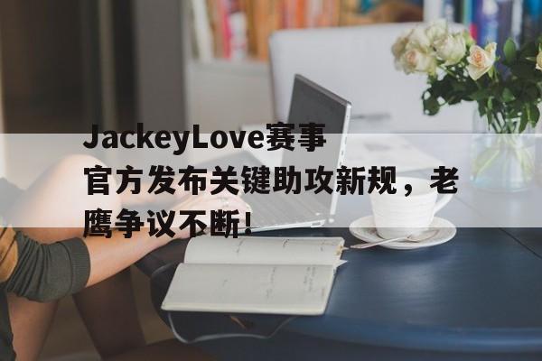 米兰体育-包含JackeyLove赛事官方发布关键助攻新规，老鹰争议不断！的词条